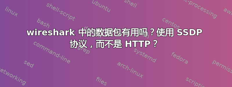 wireshark 中的数据包有用吗？使用 SSDP 协议，而不是 HTTP？