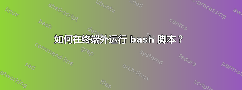 如何在终端外运行 bash 脚本？