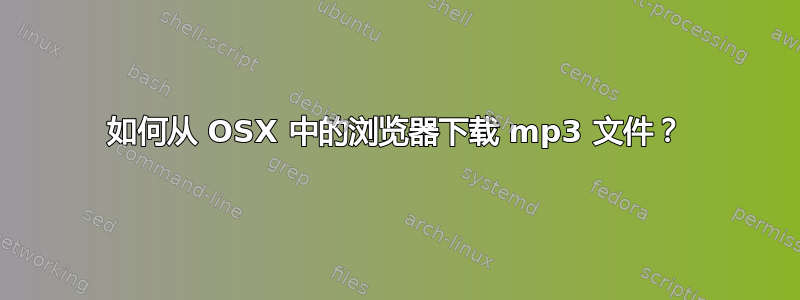 如何从 OSX 中的浏览器下载 mp3 文件？