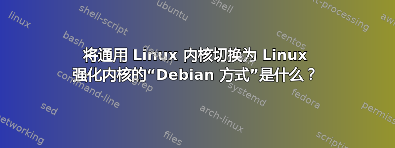 将通用 Linux 内核切换为 Linux 强化内核的“Debian 方式”是什么？