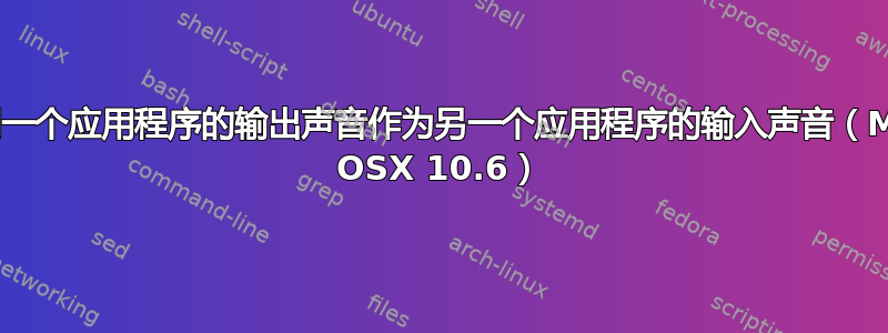 使用一个应用程序的输出声音作为另一个应用程序的输入声音（Mac OSX 10.6）