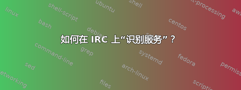 如何在 IRC 上“识别服务”？