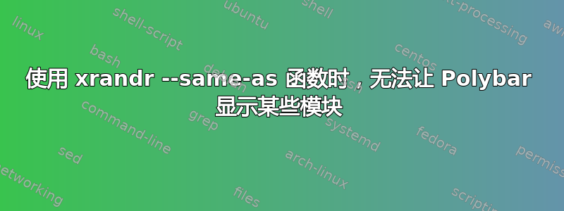 使用 xrandr --same-as 函数时，无法让 Polybar 显示某些模块