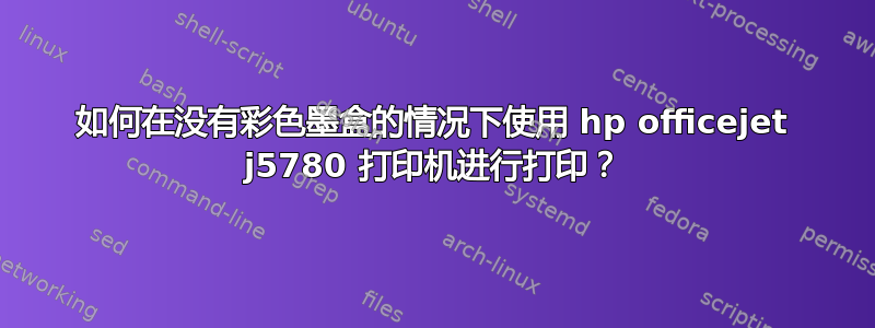 如何在没有彩色墨盒的情况下使用 hp officejet j5780 打印机进行打印？