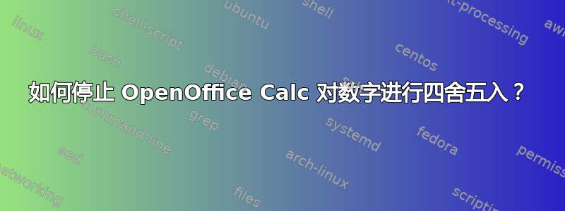 如何停止 OpenOffice Calc 对数字进行四舍五入？