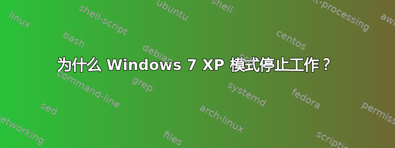 为什么 Windows 7 XP 模式停止工作？