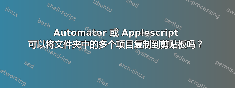 Automator 或 Applescript 可以将文件夹中的多个项目复制到剪贴板吗？