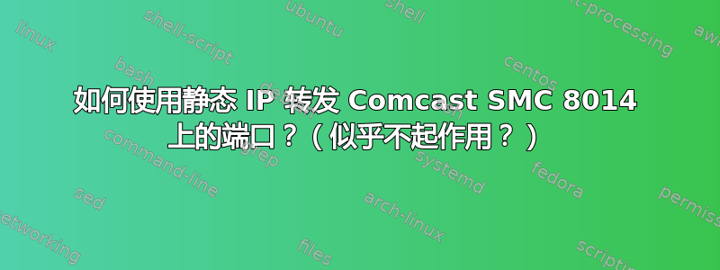 如何使用静态 IP 转发 Comcast SMC 8014 上的端口？（似乎不起作用？）