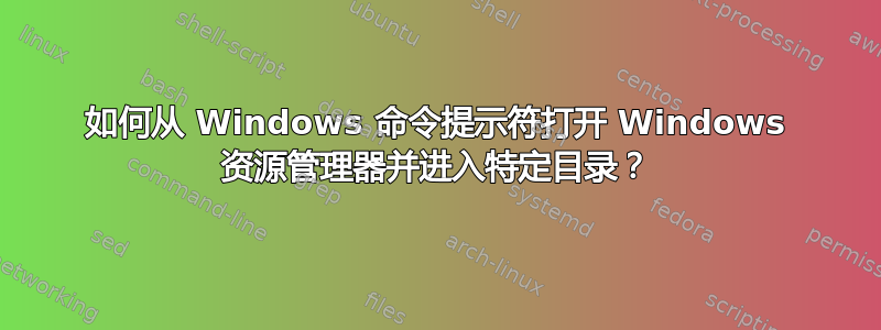 如何从 Windows 命令提示符打开 Windows 资源管理器并进入特定目录？