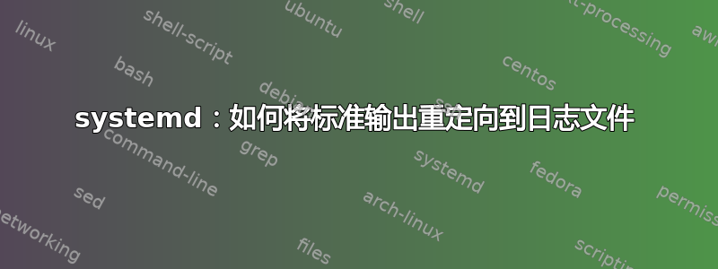 systemd：如何将标准输出重定向到日志文件