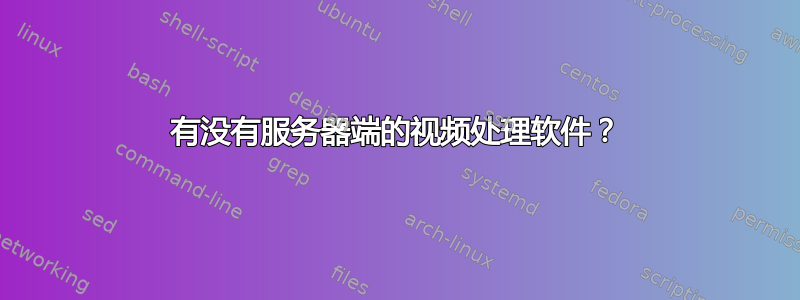 有没有服务器端的视频处理软件？