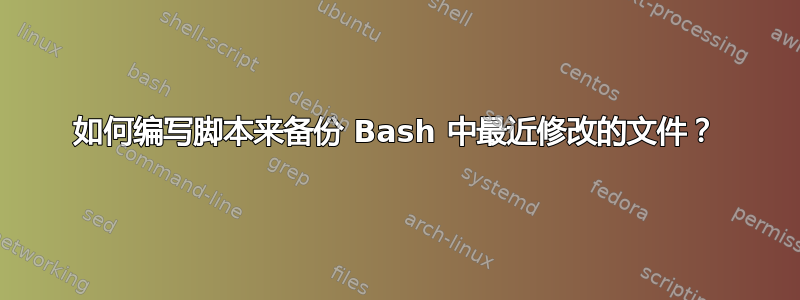 如何编写脚本来备份 Bash 中最近修改的文件？