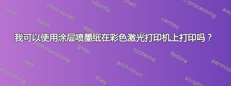 我可以使用涂层喷墨纸在彩色激光打印机上打印吗？