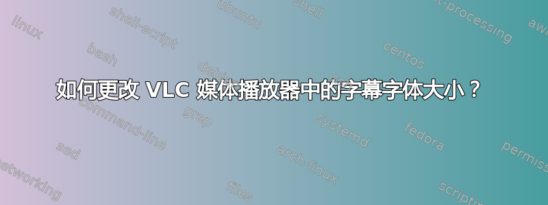 如何更改 VLC 媒体播放器中的字幕字体大小？