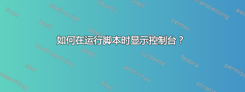 如何在运行脚本时显示控制台？