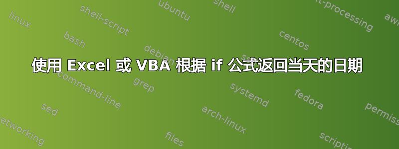 使用 Excel 或 VBA 根据 if 公式返回当天的日期