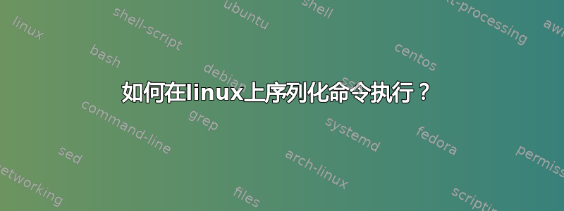 如何在linux上序列化命令执行？