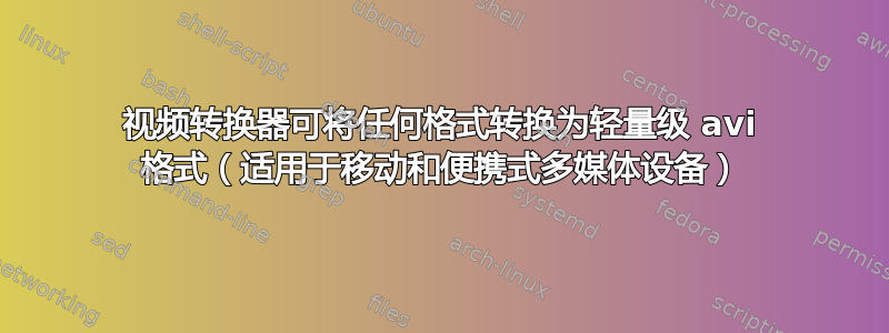 视频转换器可将任何格式转换为轻量级 avi 格式（适用于移动和便携式多媒体设备）