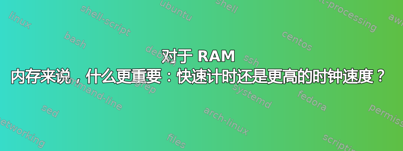 对于 RAM 内存来说，什么更重要：快速计时还是更高的时钟速度？