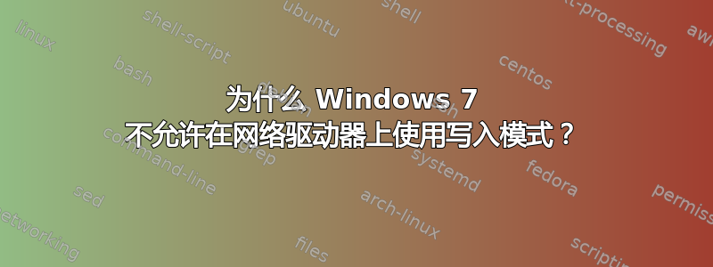 为什么 Windows 7 不允许在网络驱动器上使用写入模式？