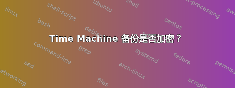 Time Machine 备份是否加密？