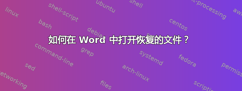 如何在 Word 中打开恢复的文件？