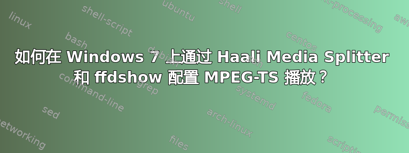 如何在 Windows 7 上通过 Haali Media Splitter 和 ffdshow 配置 MPEG-TS 播放？