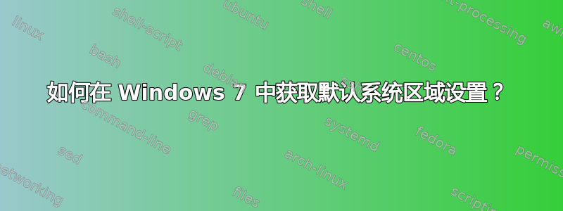 如何在 Windows 7 中获取默认系统区域设置？