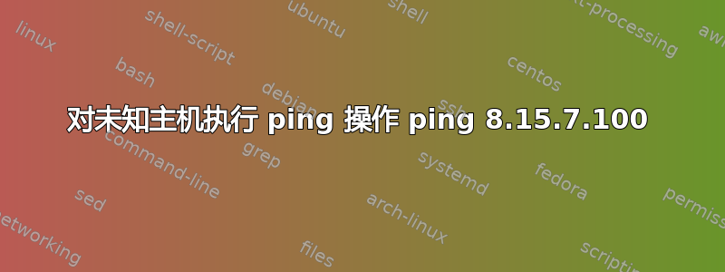 对未知主机执行 ping 操作 ping 8.15.7.100