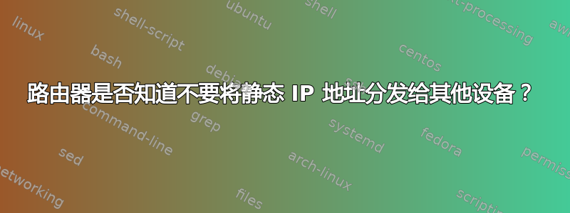 路由器是否知道不要将静态 IP 地址分发给其他设备？