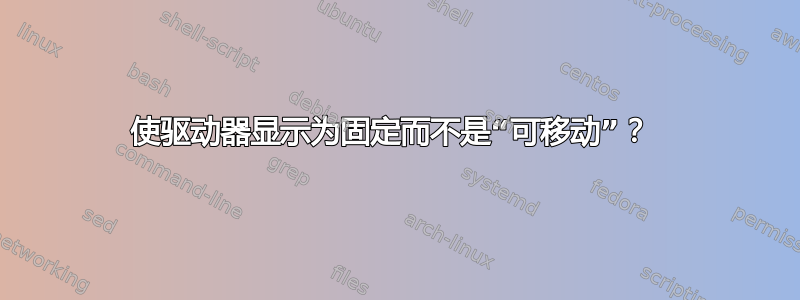 使驱动器显示为固定而不是“可移动”？ 