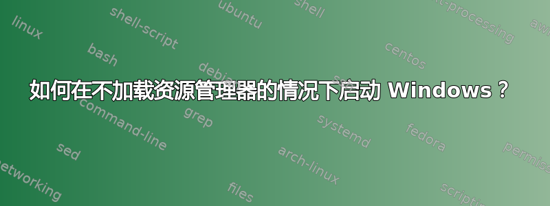 如何在不加载资源管理器的情况下启动 Windows？