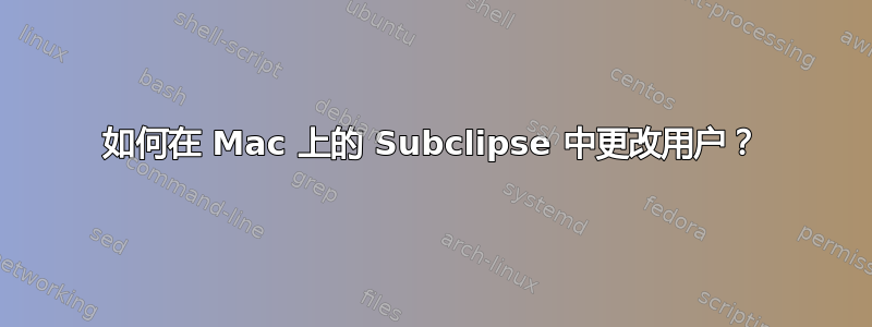 如何在 Mac 上的 Subclipse 中更改用户？