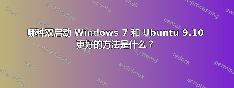 哪种双启动 Windows 7 和 Ubuntu 9.10 更好的方法是什么？