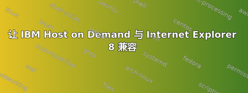 让 IBM Host on Demand 与 Internet Explorer 8 兼容