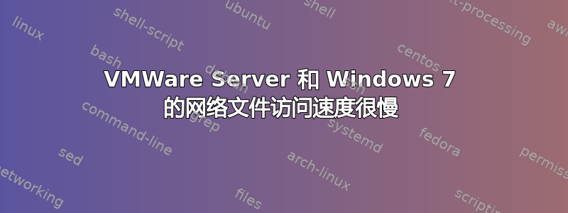 VMWare Server 和 Windows 7 的网络文件访问速度很慢