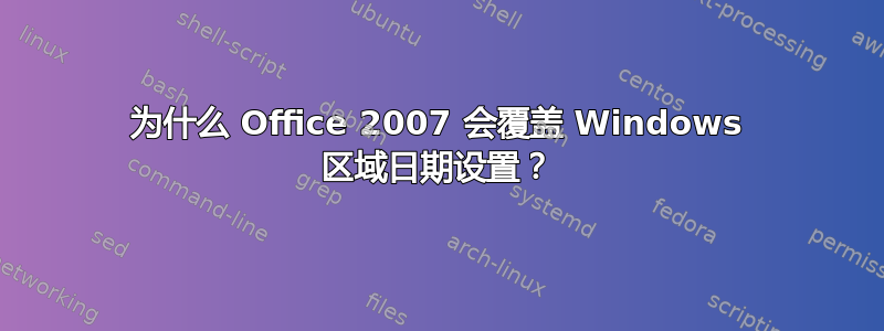 为什么 Office 2007 会覆盖 Windows 区域日期设置？