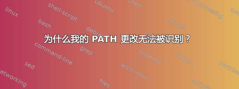 为什么我的 PATH 更改无法被识别？