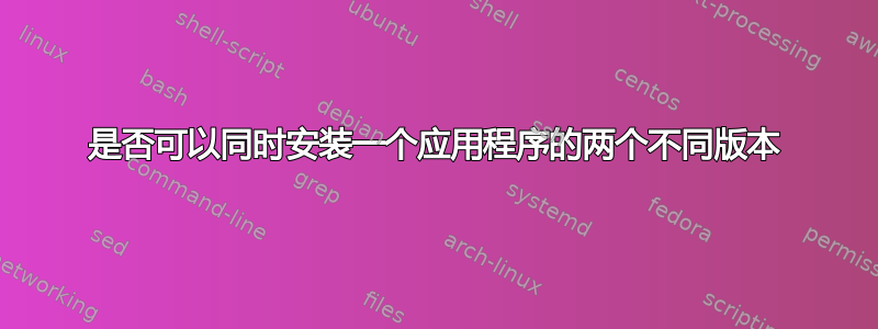 是否可以同时安装一个应用程序的两个不同版本