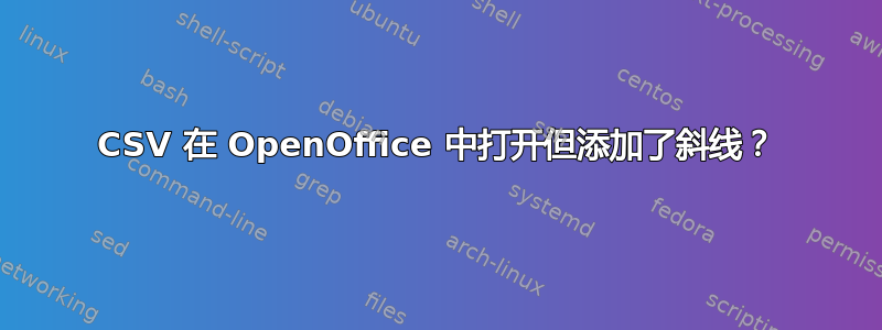 CSV 在 OpenOffice 中打开但添加了斜线？