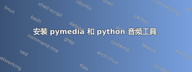 安装 pymedia 和 python 音频工具