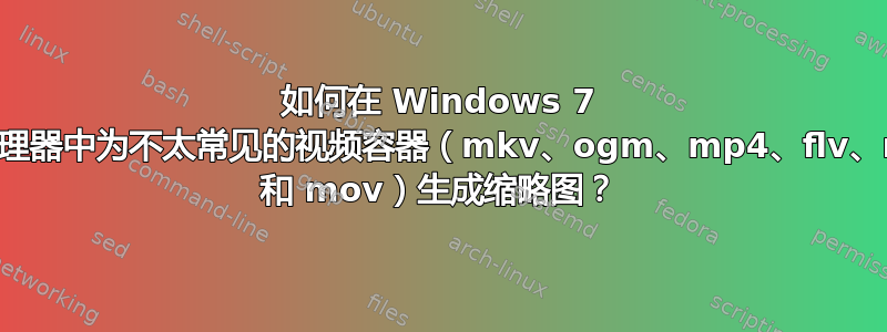 如何在 Windows 7 资源管理器中为不太常见的视频容器（mkv、ogm、mp4、flv、rmvb 和 mov）生成缩略图？