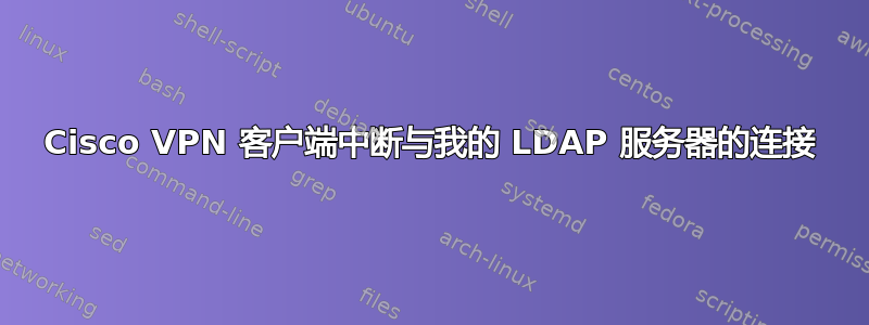 Cisco VPN 客户端中断与我的 LDAP 服务器的连接