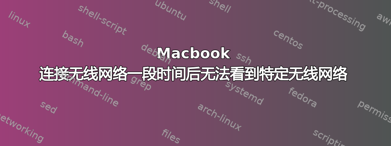 Macbook 连接无线网络一段时间后无法看到特定无线网络