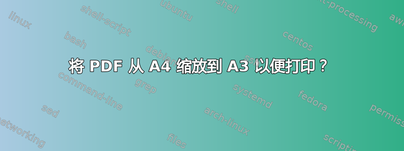 将 PDF 从 A4 缩放到 A3 以便打印？