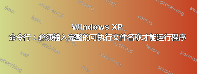 Windows XP 命令行：必须输入完整的可执行文件名称才能运行程序