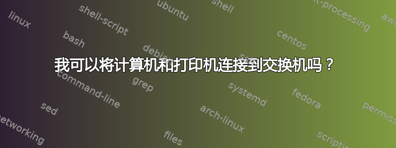 我可以将计算机和打印机连接到交换机吗？