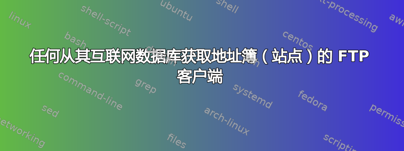 任何从其互联网数据库获取地址簿（站点）的 FTP 客户端