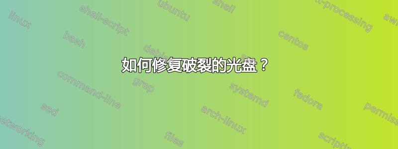 如何修复破裂的光盘？