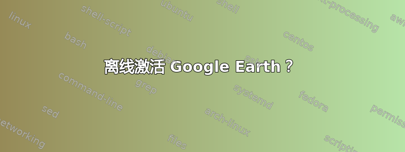 离线激活 Google Earth？